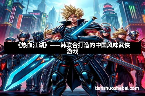《热血江湖》——韩联合打造的中国风味武侠游戏